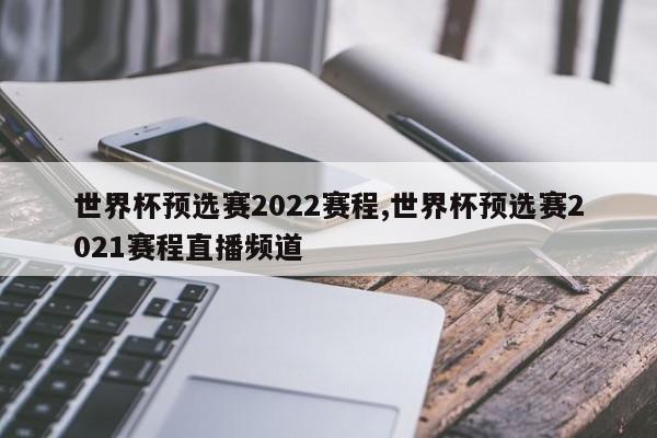 世界杯预选赛2022赛程,世界杯预选赛2021赛程直播频道