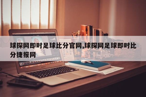 球探网即时足球比分官网,球探网足球即时比分捷报网