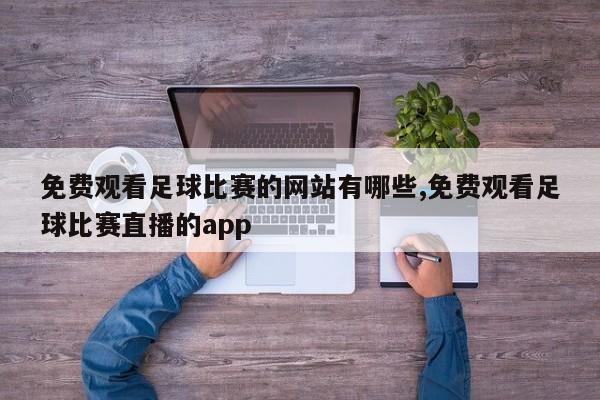 免费观看足球比赛的网站有哪些,免费观看足球比赛直播的app