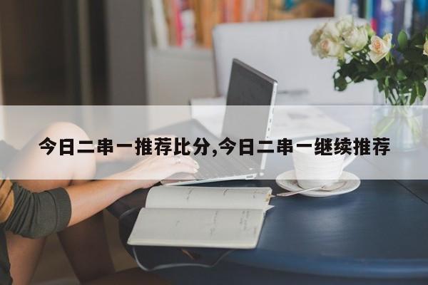 今日二串一推荐比分,今日二串一继续推荐