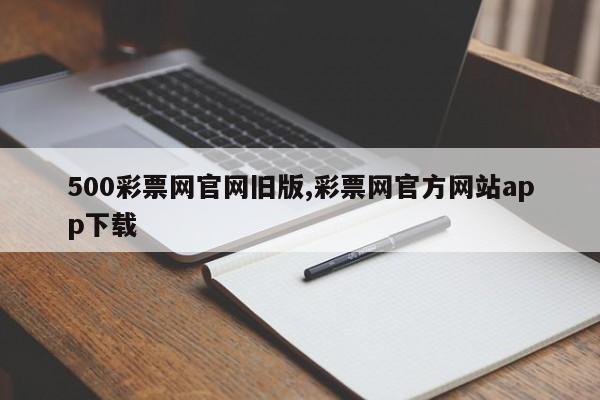 500彩票网官网旧版,彩票网官方网站app下载