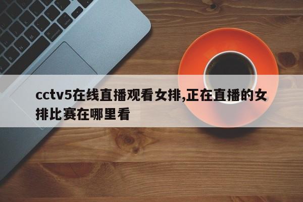 cctv5在线直播观看女排,正在直播的女排比赛在哪里看