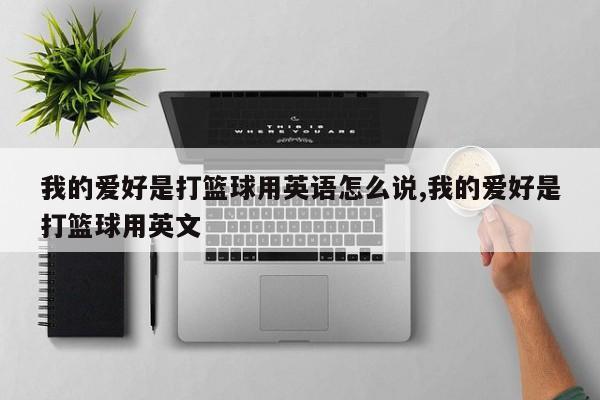 我的爱好是打篮球用英语怎么说,我的爱好是打篮球用英文