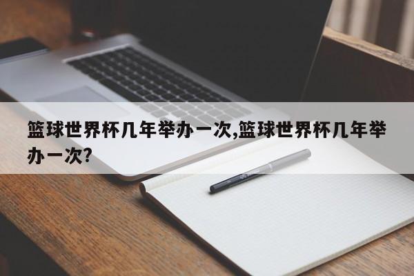 篮球世界杯几年举办一次,篮球世界杯几年举办一次?