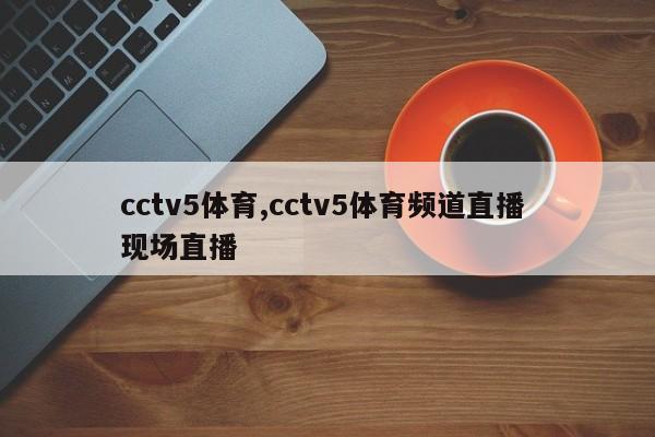 cctv5体育,cctv5体育频道直播 现场直播