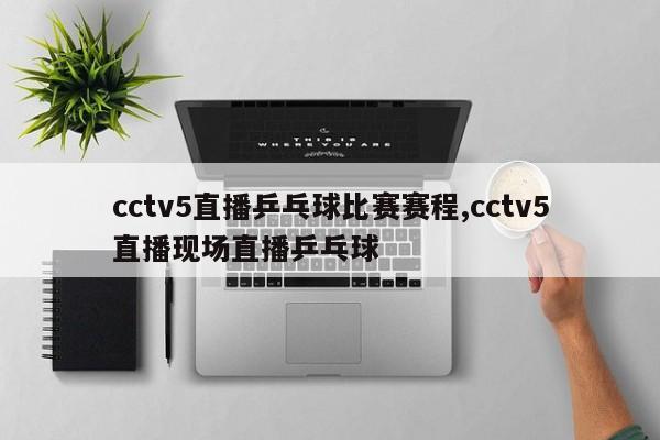cctv5直播乒乓球比赛赛程,cctv5直播现场直播乒乓球