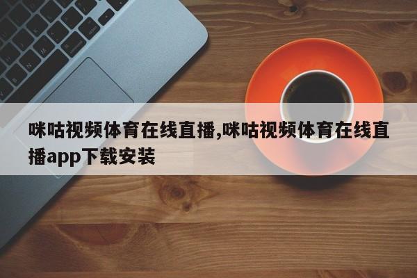 咪咕视频体育在线直播,咪咕视频体育在线直播app下载安装
