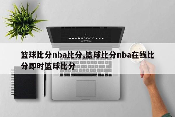 篮球比分nba比分,篮球比分nba在线比分即时篮球比分