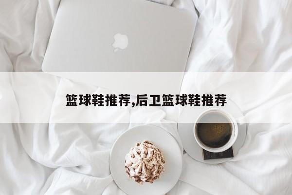 篮球鞋推荐,后卫篮球鞋推荐