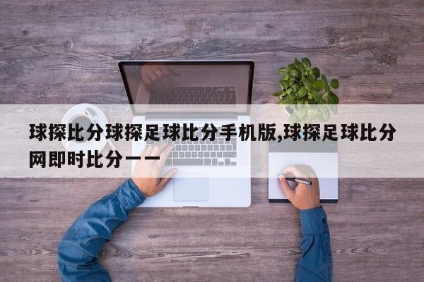 球探比分球探足球比分手机版,球探足球比分网即时比分一一