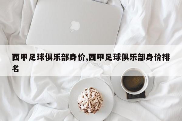 西甲足球俱乐部身价,西甲足球俱乐部身价排名