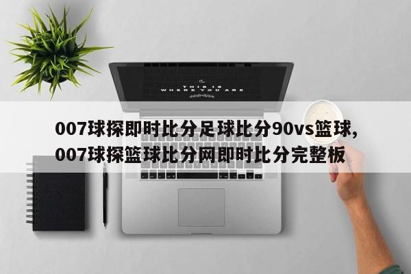 007球探即时比分足球比分90vs篮球,007球探篮球比分网即时比分完整板