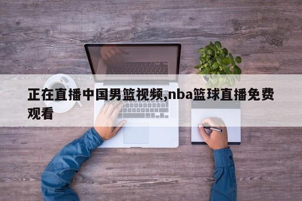 正在直播中国男篮视频,nba篮球直播免费观看
