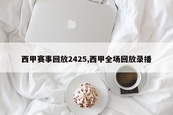 西甲赛事回放2425,西甲全场回放录播