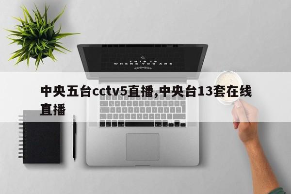 中央五台cctv5直播,中央台13套在线直播
