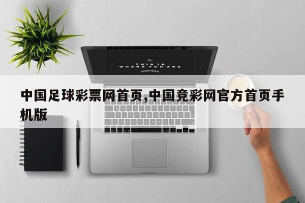中国足球彩票网首页,中国竞彩网官方首页手机版